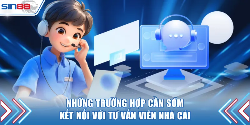 Những trường hợp cần sớm kết nối với tư vấn viên nhà cái